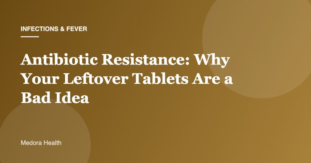 Antibiotic Resistance: Why Your Leftover Tablets Are a Bad Idea