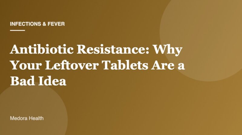 Antibiotic Resistance: Why Your Leftover Tablets Are a Bad Idea