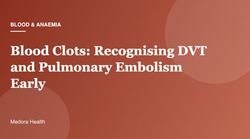 Blood Clots: Recognising DVT and Pulmonary Embolism Early