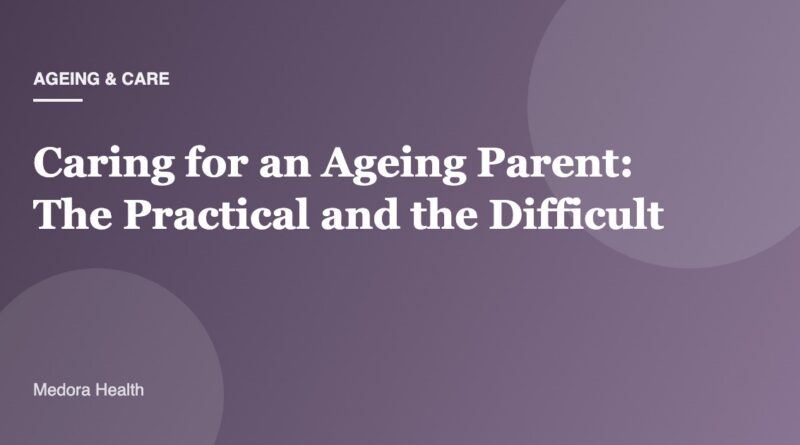 Caring for an Ageing Parent: The Practical and the Difficult