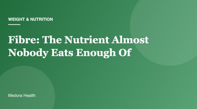 Fibre: The Nutrient Almost Nobody Eats Enough Of
