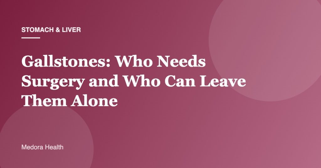 Gallstones: Who Needs Surgery and Who Can Leave Them Alone