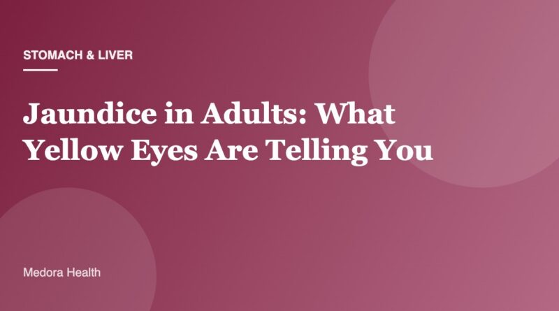 Jaundice in Adults: What Yellow Eyes Are Telling You