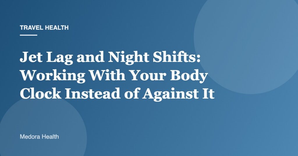 Jet Lag and Night Shifts: Working With Your Body Clock Instead of Against It