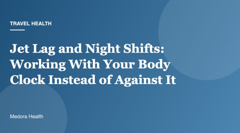 Jet Lag and Night Shifts: Working With Your Body Clock Instead of Against It