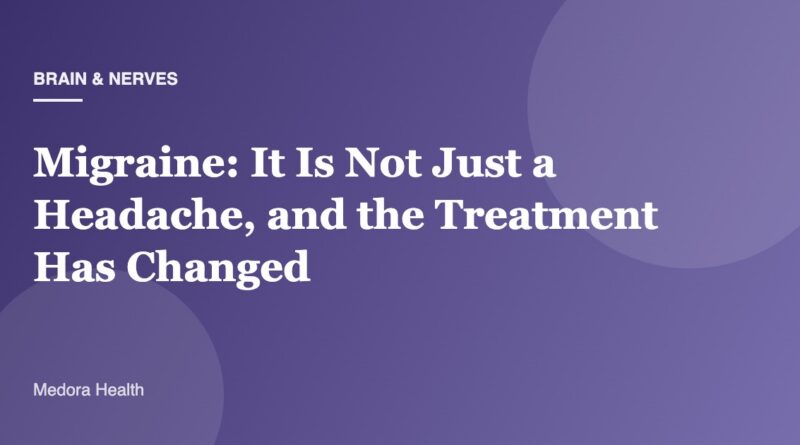 Migraine: It Is Not Just a Headache, and the Treatment Has Changed