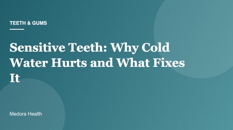 Sensitive Teeth: Why Cold Water Hurts and What Fixes It