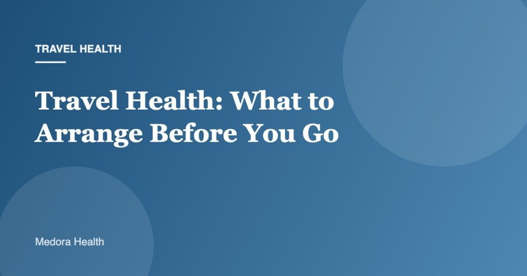 Travel Health: What to Arrange Before You Go