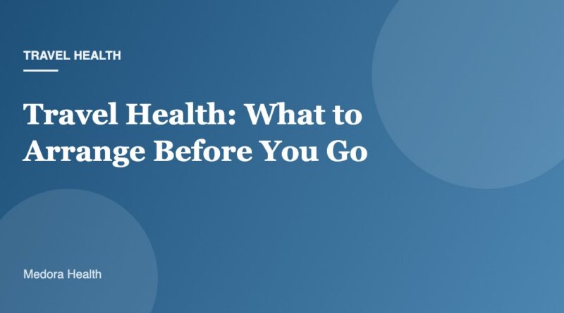 Travel Health: What to Arrange Before You Go