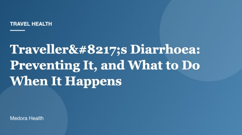 Traveller’s Diarrhoea: Preventing It, and What to Do When It Happens