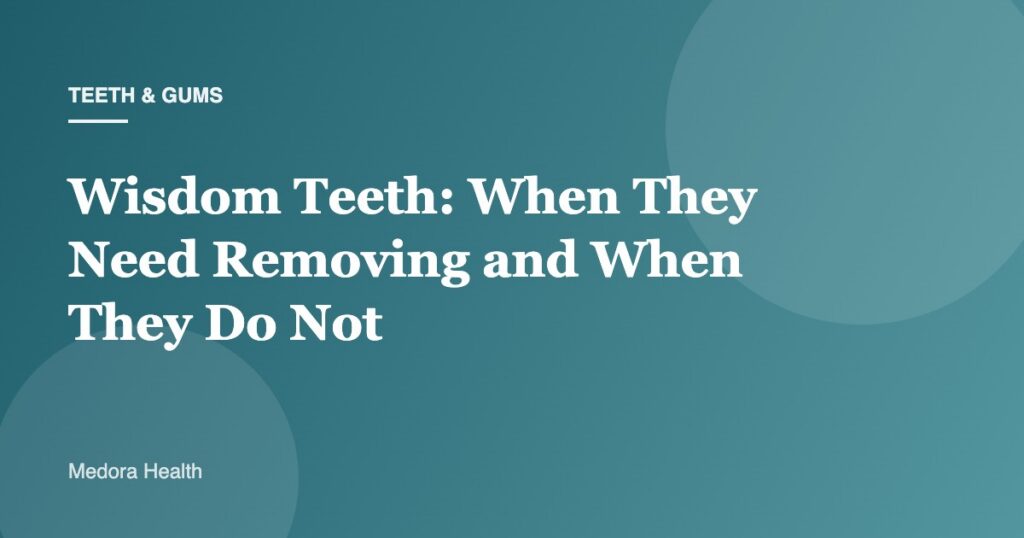 Wisdom Teeth: When They Need Removing and When They Do Not