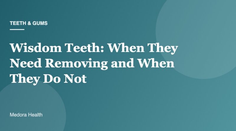 Wisdom Teeth: When They Need Removing and When They Do Not